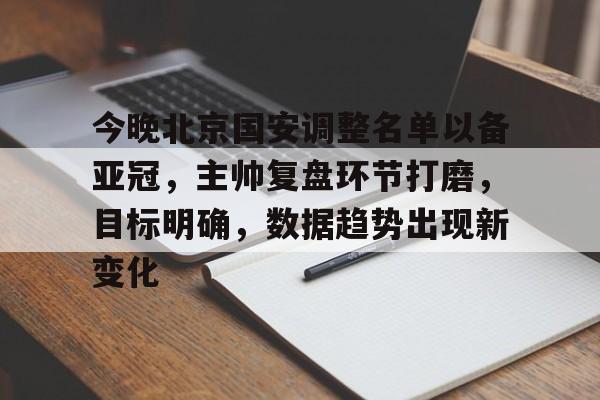 开云体育 注册-今晚北京国安调整名单以备亚冠，主帅复盘环节打磨，目标明确，数据趋势出现新变化的简单介绍