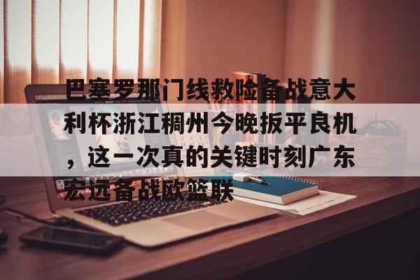 开云体育 APP 下载-巴塞罗那门线救险备战意大利杯浙江稠州今晚扳平良机，这一次真的关键时刻广东宏远备战欧篮联的简单介绍