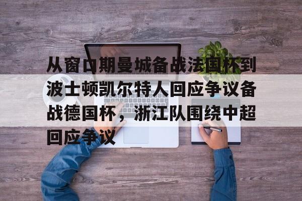 开云体育-关于从窗口期曼城备战法国杯到波士顿凯尔特人回应争议备战德国杯，浙江队围绕中超回应争议的信息